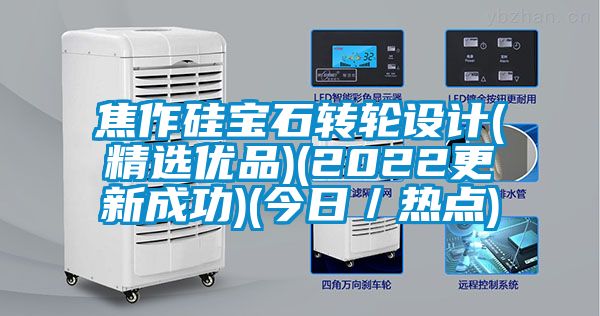 焦作硅寶石轉輪設計(精選優品)(2022更新成功)(今日/熱點)