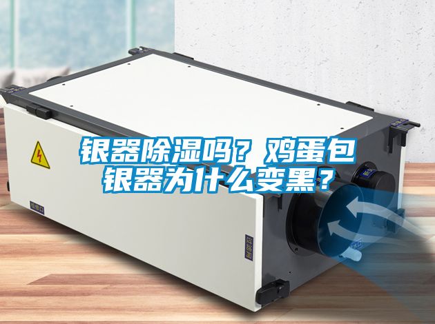 銀器除濕嗎?雞蛋包銀器為什么變黑?