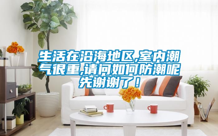 生活在沿海地區(qū),室內(nèi)潮氣很重,請問如何防潮呢先謝謝了！