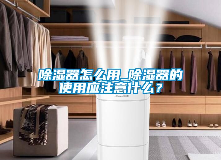 除濕器怎么用_除濕器的使用應注意什么?