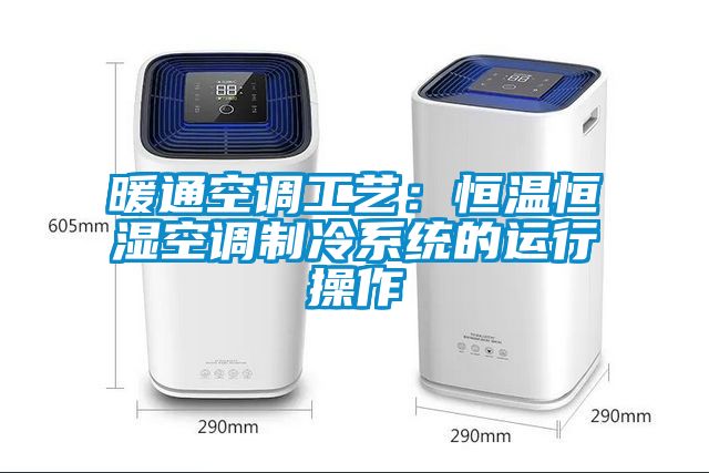 暖通空調工藝：恒溫恒濕空調制冷系統的運行操作