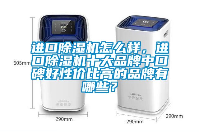 進(jìn)口除濕機(jī)怎么樣，進(jìn)口除濕機(jī)十大品牌中口碑好性?xún)r(jià)比高的品牌有哪些？