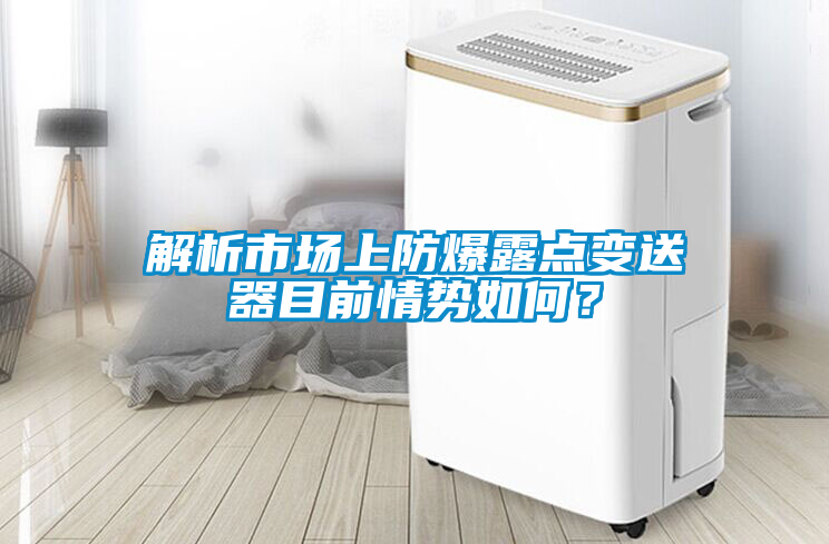 解析市場上防爆露點變送器目前情勢如何？