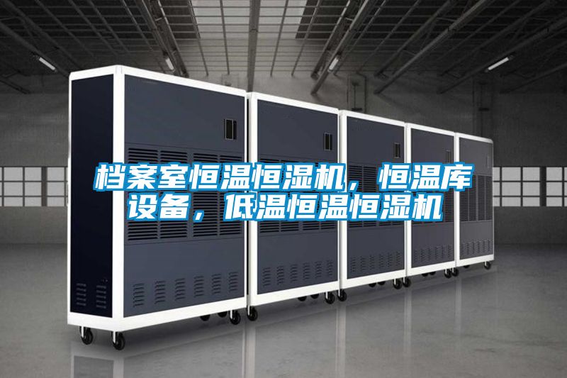 檔案室恒溫恒濕機，恒溫庫設備，低溫恒溫恒濕機