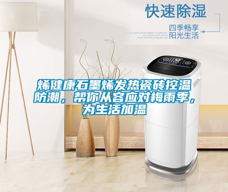 烯健康石墨烯發熱瓷磚控溫防潮，幫你從容應對梅雨季，為生活加溫