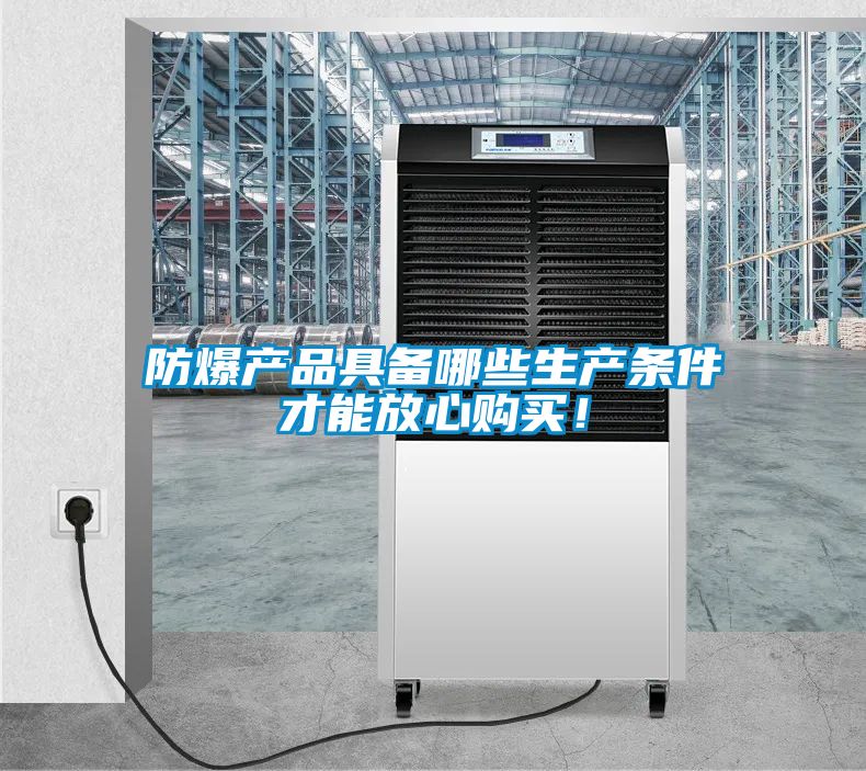 防爆產(chǎn)品具備哪些生產(chǎn)條件才能放心購買！
