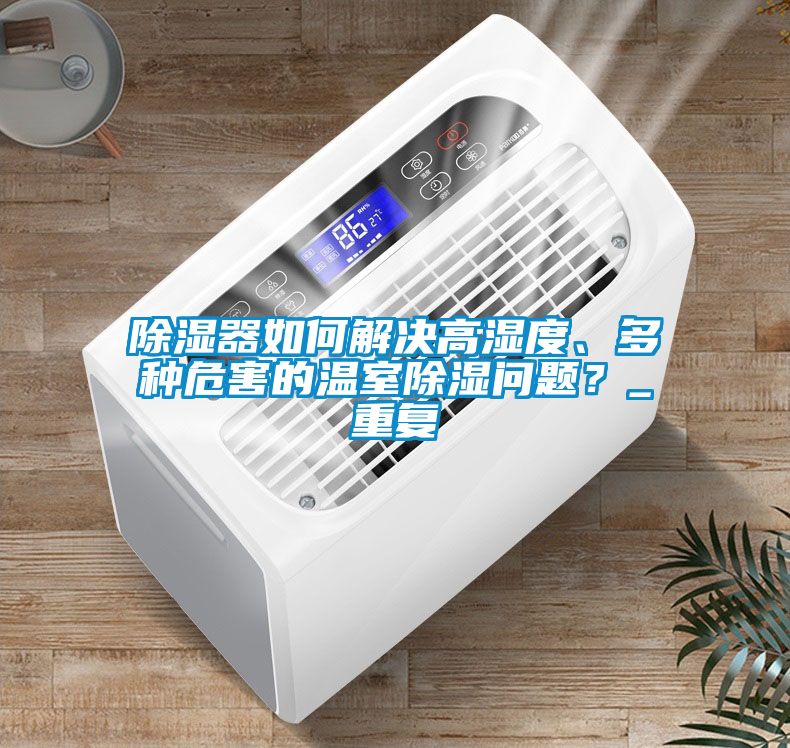 除濕器如何解決高濕度、多種危害的溫室除濕問題?_重復
