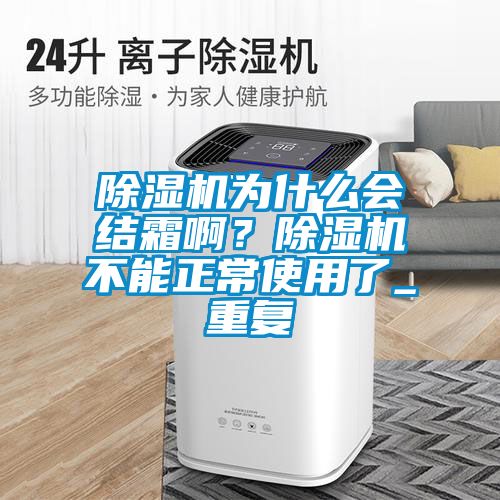 除濕機(jī)為什么會(huì)結(jié)霜啊?除濕機(jī)不能正常使用了_重復(fù)