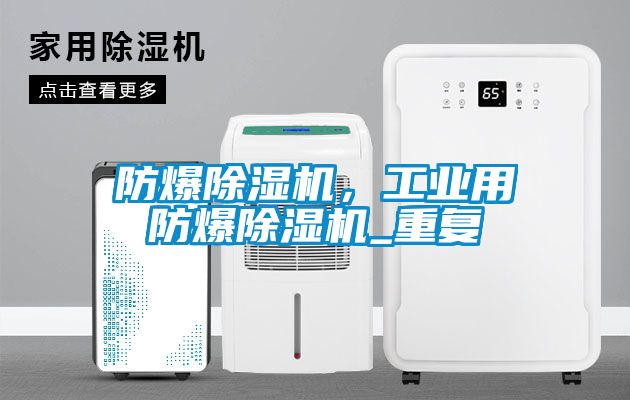 防爆除濕機(jī)，工業(yè)用防爆除濕機(jī)_重復(fù)