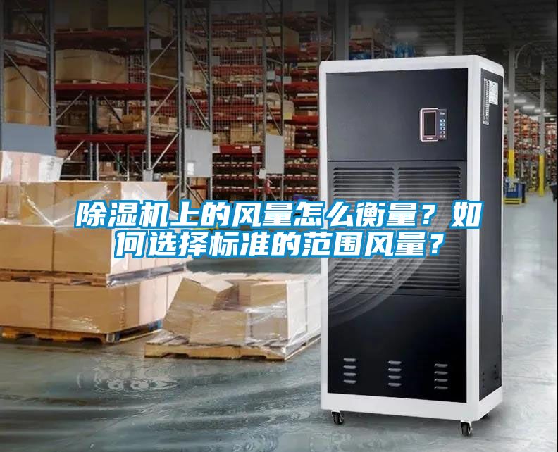 除濕機(jī)上的風(fēng)量怎么衡量？如何選擇標(biāo)準(zhǔn)的范圍風(fēng)量？