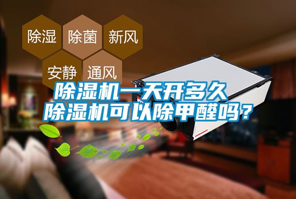 除濕機一天開多久 除濕機可以除甲醛嗎？