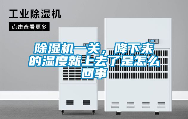 除濕機一關,降下來的濕度就上去了是怎么回事